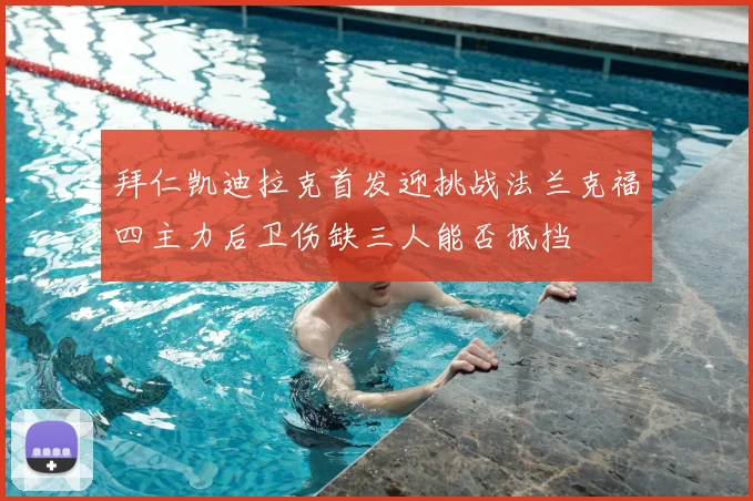 拜仁凯迪拉克首发迎挑战法兰克福四主力后卫伤缺三人能否抵挡