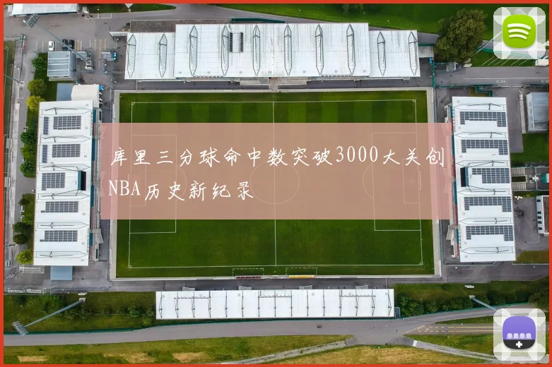 库里三分球命中数突破3000大关创NBA历史新纪录