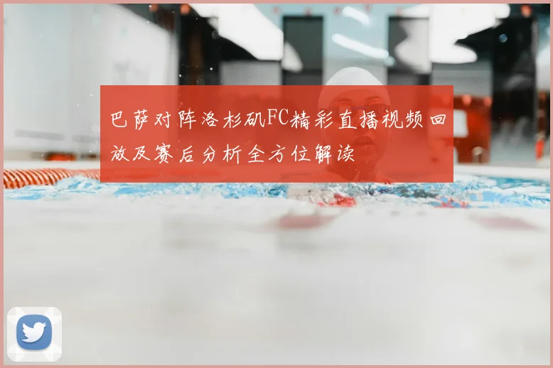 巴萨对阵洛杉矶FC精彩直播视频回放及赛后分析全方位解读