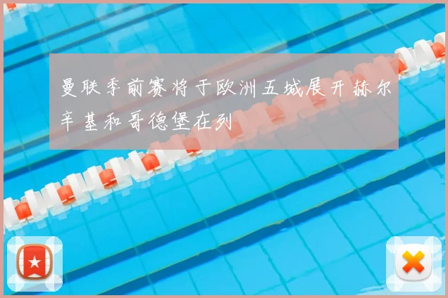 曼联季前赛将于欧洲五城展开赫尔辛基和哥德堡在列